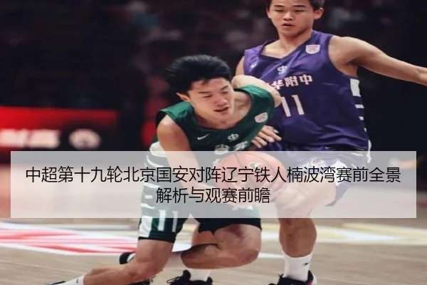 中超第十九轮北京国安对阵辽宁铁人楠波湾赛前全景解析与观赛前瞻