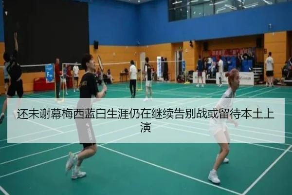 还未谢幕梅西蓝白生涯仍在继续告别战或留待本土上演