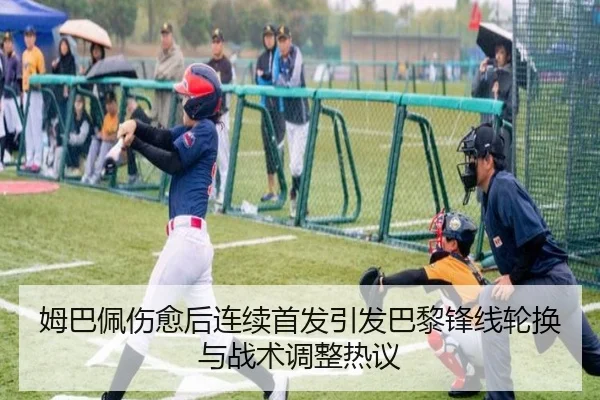 姆巴佩伤愈后连续首发引发巴黎锋线轮换与战术调整热议